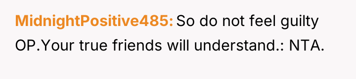 MidnightPositive485 So do not feel guilty OP.Your true friends will...