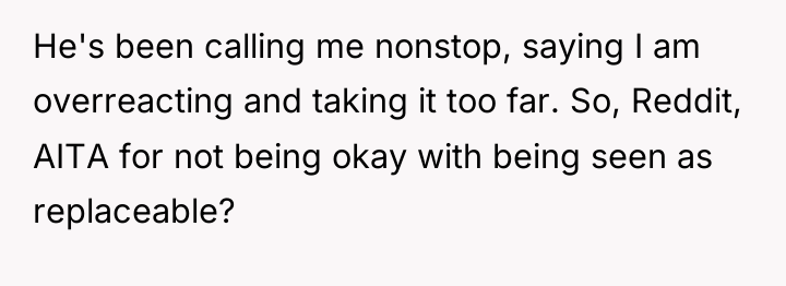 He's been calling me nonstop, saying I am overreacting and...