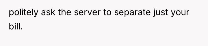 politely ask the server to separate just your bill.