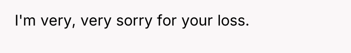 I'm very, very sorry for your loss.