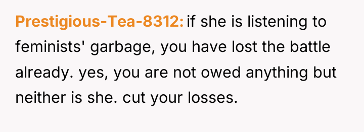Prestigious-Tea-8312 if she is listening to feminists' garbage, you have...