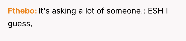 Fthebo It's asking a lot of someone.: ESH I guess,