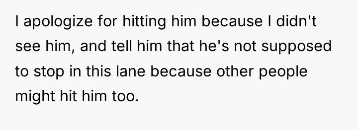 I apologize for hitting him because I didn't see him,...