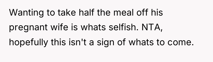Wanting to take half the meal off his pregnant wife...