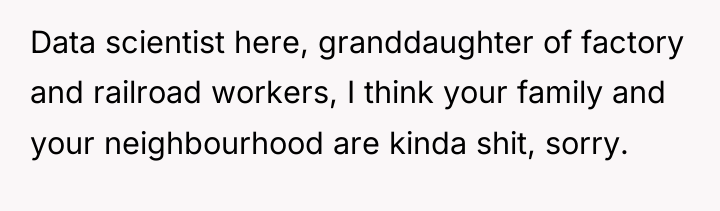 Data scientist here, granddaughter of factory and railroad workers, I...