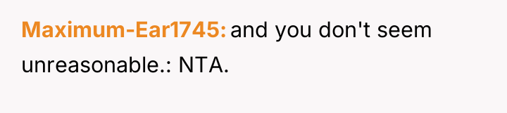 Maximum-Ear1745 and you don't seem unreasonable.: NTA.