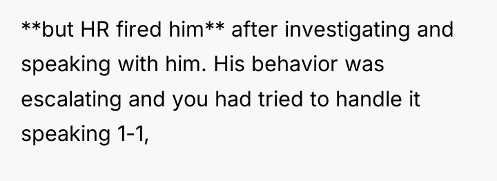 **but HR fired him** after investigating and speaking with him....