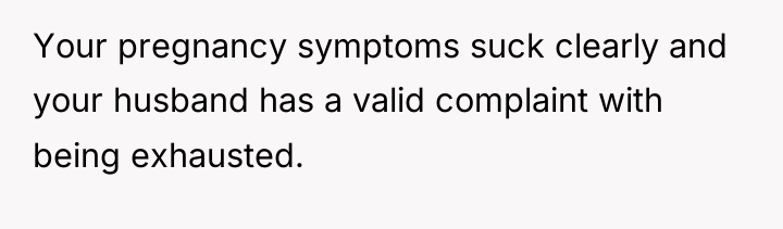 Your pregnancy symptoms suck clearly and your husband has a...