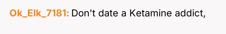 Ok_Elk_7181 Don't date a Ketamine addict,