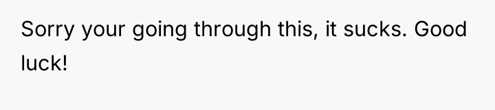 Sorry your going through this, it sucks. Good luck!
