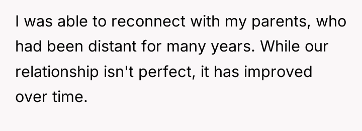 I was able to reconnect with my parents, who had...