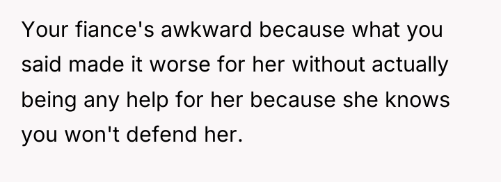 Your fiance's awkward because what you said made it worse...