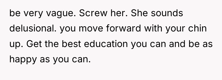 be very vague. Screw her. She sounds delusional. you move...