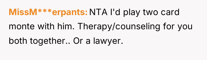 MissM***erpants NTA I'd play two card monte with him. Therapy/counseling...