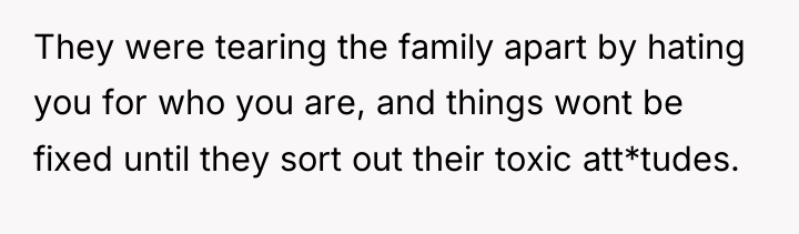 They were tearing the family apart by hating you for...