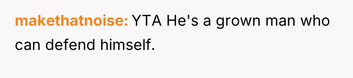 makethatnoise YTA He's a grown man who can defend himself.