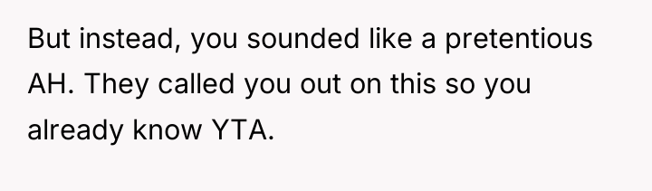 But instead, you sounded like a pretentious AH. They called...