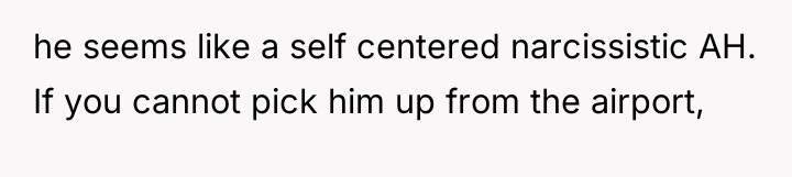he seems like a self centered narcissistic AH. If you...