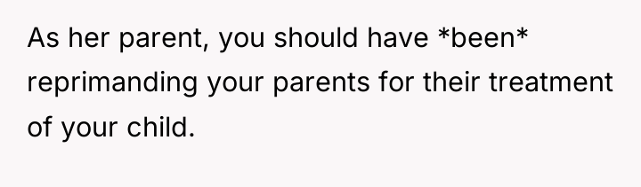 As her parent, you should have *been* reprimanding your parents...