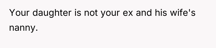 Your daughter is not your ex and his wife's nanny.