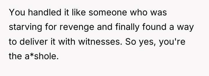 You handled it like someone who was starving for revenge...
