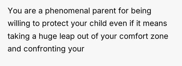 You are a phenomenal parent for being willing to protect...