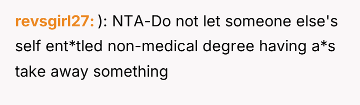 revsgirl27 ): NTA-Do not let someone else's self ent*tled non-medical...
