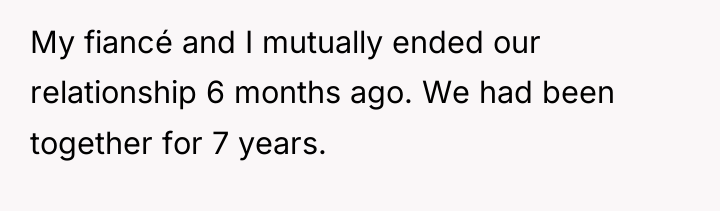 My fiancé and I mutually ended our relationship 6 months...
