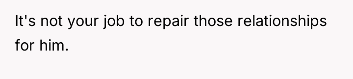 It's not your job to repair those relationships for him.