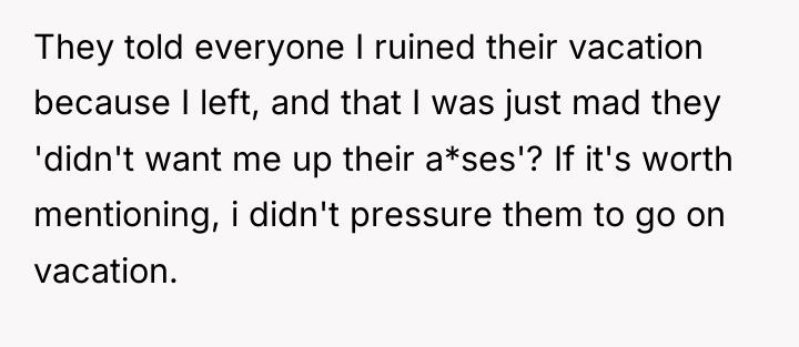 They told everyone I ruined their vacation because I left,...