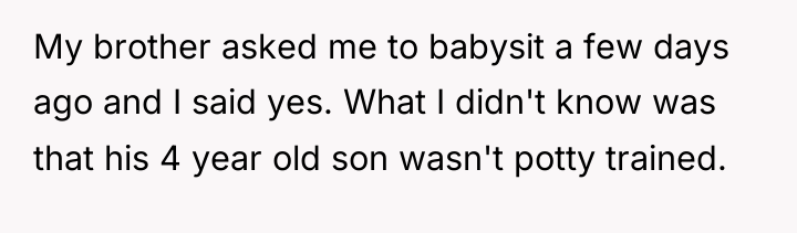 My brother asked me to babysit a few days ago...