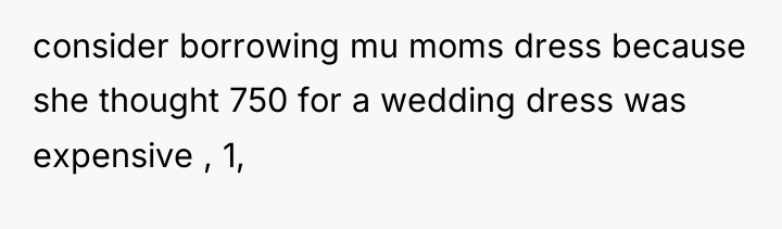 consider borrowing mu moms dress because she thought 750 for...