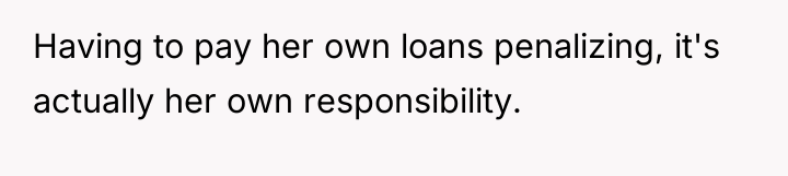 Having to pay her own loans penalizing, it's actually her...