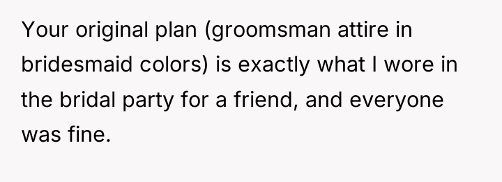 Your original plan (groomsman attire in bridesmaid colors) is exactly...