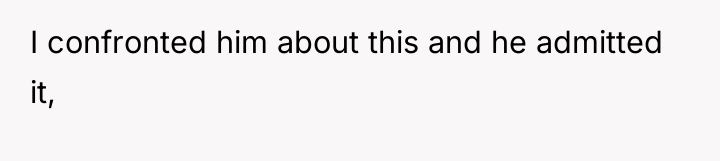 I confronted him about this and he admitted it,