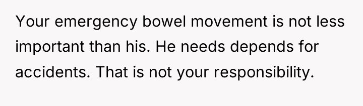 Your emergency bowel movement is not less important than his....