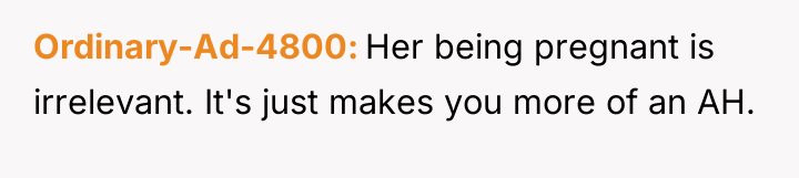 Ordinary-Ad-4800 Her being pregnant is irrelevant. It's just makes you...