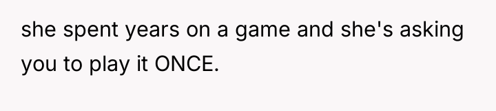 she spent years on a game and she's asking you...