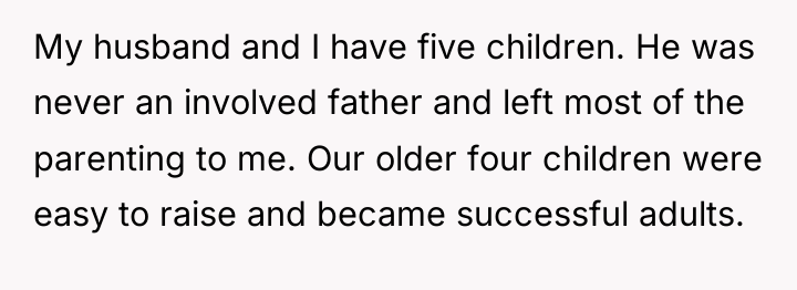 My husband and I have five children. He was never...