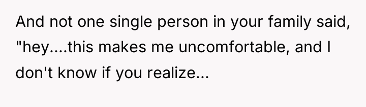 And not one single person in your family said, "hey....this...