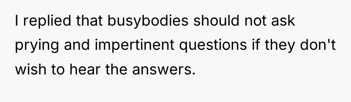 I replied that busybodies should not ask prying and impertinent...