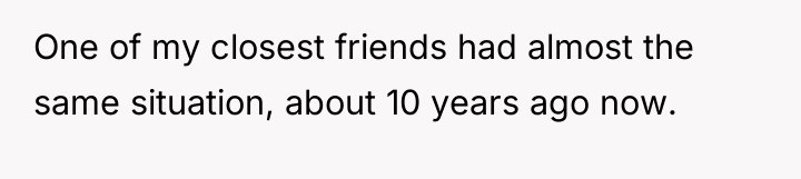 One of my closest friends had almost the same situation,...