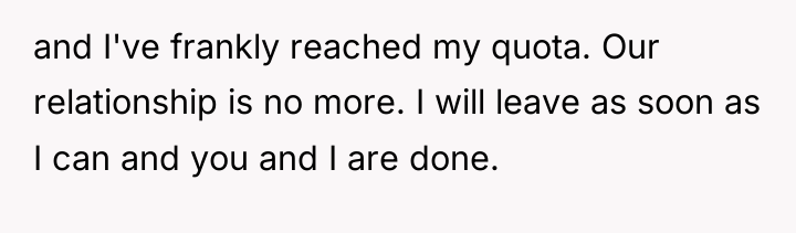 and I've frankly reached my quota. Our relationship is no...