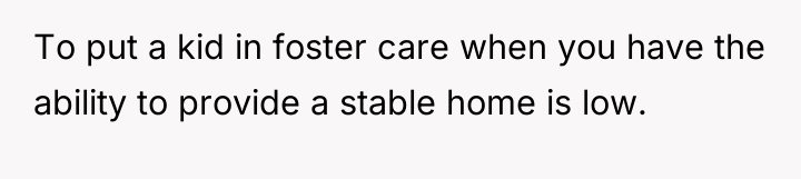To put a kid in foster care when you have...