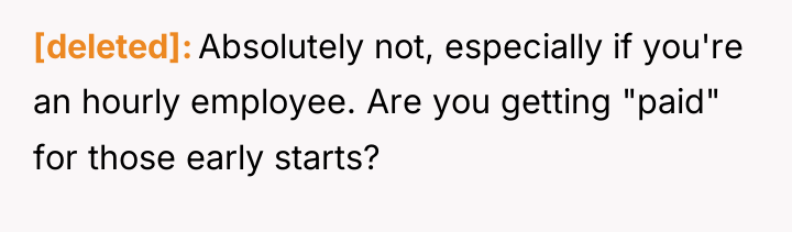 [deleted] Absolutely not, especially if you're an hourly employee. Are...
