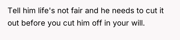 Tell him life's not fair and he needs to cut...