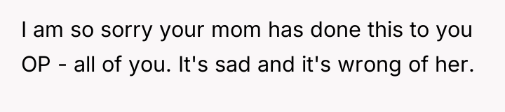 I am so sorry your mom has done this to...