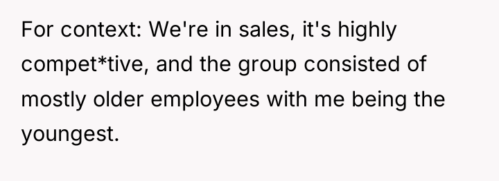 For context: We're in sales, it's highly compet*tive, and the...