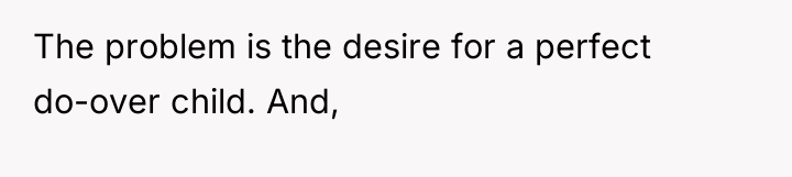 The problem is the desire for a perfect do-over child....