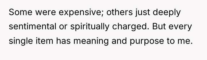 Some were expensive; others just deeply sentimental or spiritually charged....